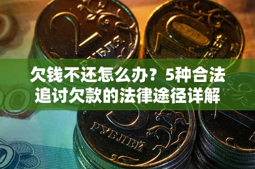 北京欠钱不还怎么办？5种合法追讨欠款的法律途径详解