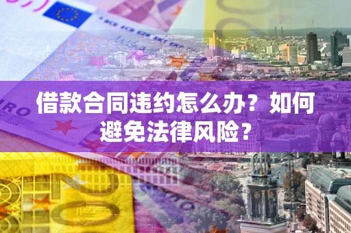 北京借款合同违约怎么办？如何避免法律风险？