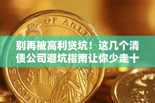 北京别再被高利贷坑！这几个清债公司避坑指南让你少走十年弯路