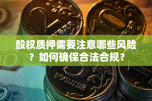北京股权质押需要注意哪些风险？如何确保合法合规？