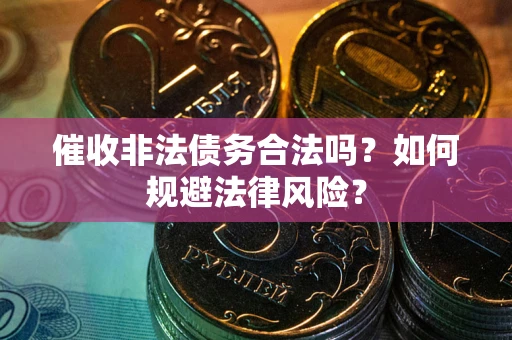 北京催收非法债务合法吗？如何规避法律风险？