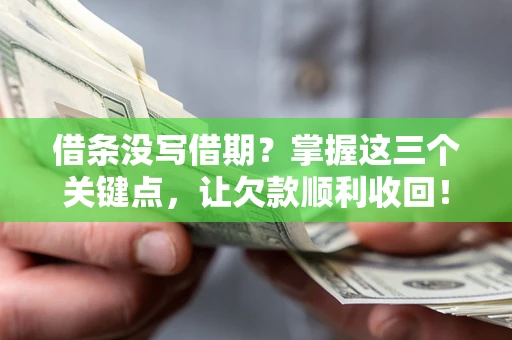 北京借条没写借期？掌握这三个关键点，让欠款顺利收回！