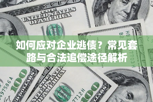 北京如何应对企业逃债？常见套路与合法追偿途径解析
