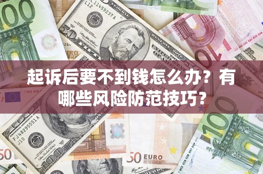 北京起诉后要不到钱怎么办?有哪些风险防范技巧? 北京起诉后要不到钱怎么办?有哪些风险防范技巧?