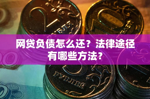北京网贷负债怎么还？法律途径有哪些方法？