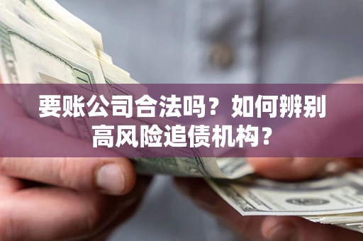 北京要账公司合法吗？如何辨别高风险追债机构？