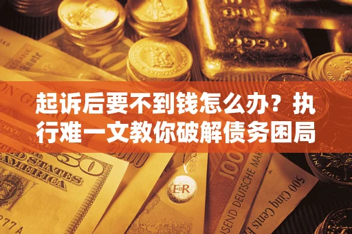北京起诉后要不到钱怎么办？执行难一文教你破解债务困局