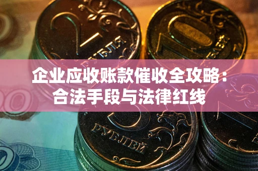 北京企业应收账款催收全攻略：合法手段与法律红线