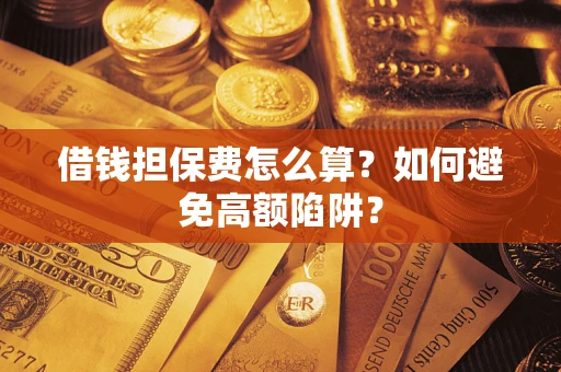 北京借钱担保费怎么算？如何避免高额陷阱？