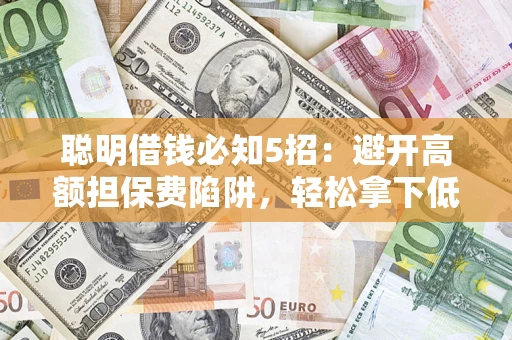 北京聪明借钱必知5招：避开高额担保费陷阱，轻松拿下低息贷款