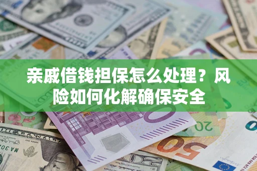 北京亲戚借钱担保怎么处理？风险如何化解确保安全