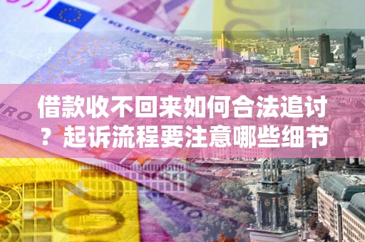 北京借款收不回来如何合法追讨？起诉流程要注意哪些细节？