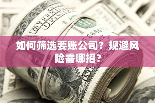 北京如何筛选要账公司？规避风险需哪招？