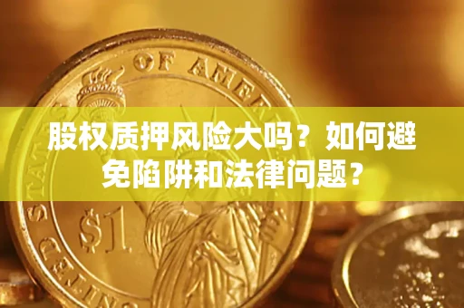 北京股权质押风险大吗？如何避免陷阱和法律问题？