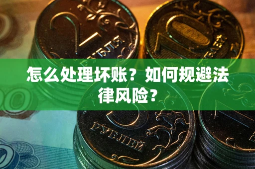 北京怎么处理坏账？如何规避法律风险？