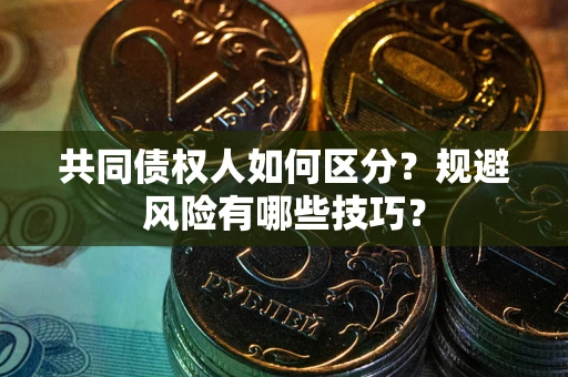 北京共同债权人如何区分？规避风险有哪些技巧？