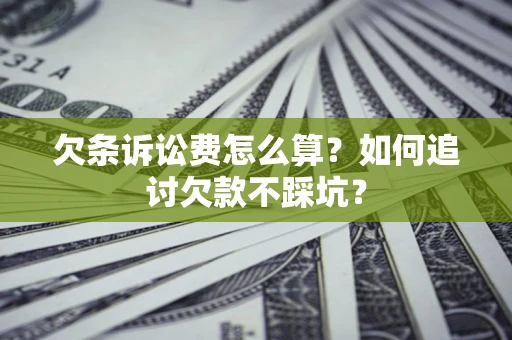 北京欠条诉讼费怎么算？如何追讨欠款不踩坑？