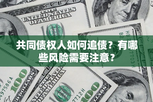北京共同债权人如何追债？有哪些风险需要注意？