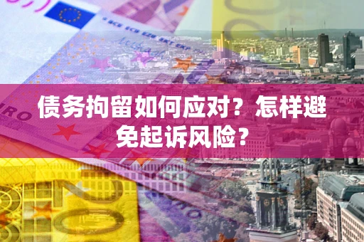 北京债务拘留如何应对？怎样避免起诉风险？