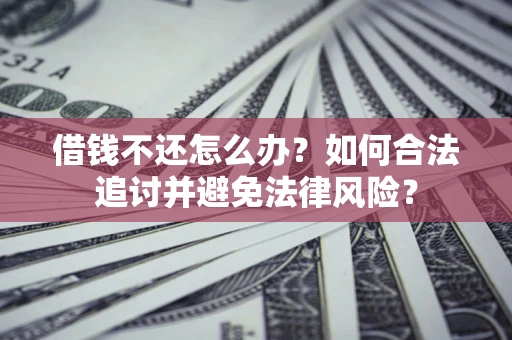 北京借钱不还怎么办？如何合法追讨并避免法律风险？