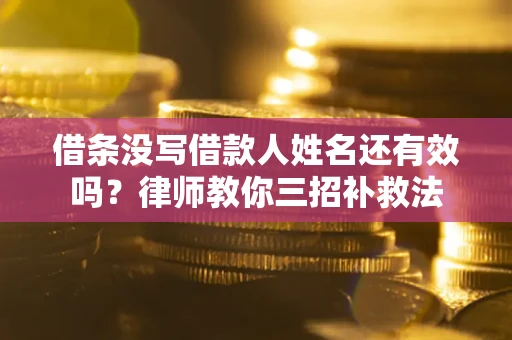 北京借条没写借款人姓名还有效吗？律师教你三招补救法