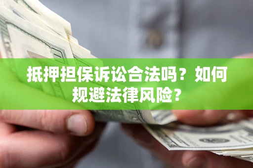 北京抵押担保诉讼合法吗？如何规避法律风险？