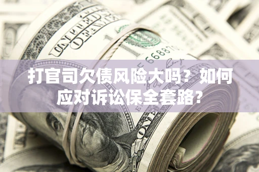北京打官司欠债风险大吗？如何应对诉讼保全套路？