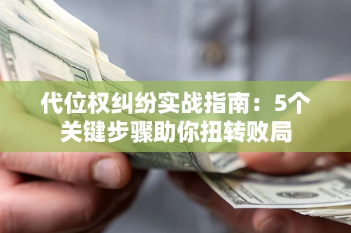 北京代位权纠纷实战指南：5个关键步骤助你扭转败局