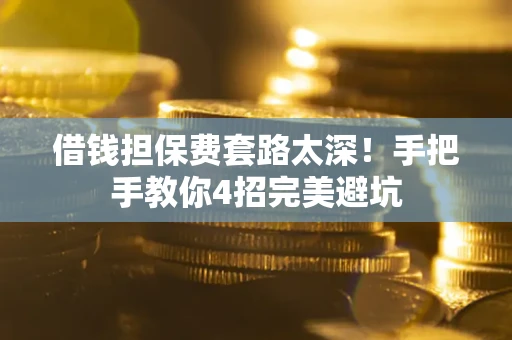 北京借钱担保费套路太深！手把手教你4招完美避坑