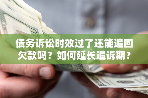 北京债务诉讼时效过了还能追回欠款吗？如何延长追诉期？