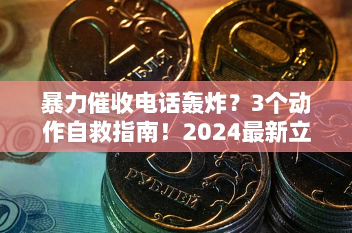 北京暴力催收电话轰炸？3个动作自救指南！2024最新立案标准全解析
