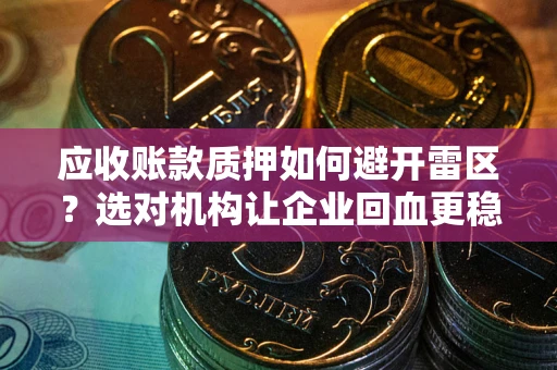 北京应收账款质押如何避开雷区？选对机构让企业回血更稳