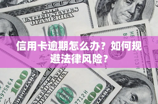 北京信用卡逾期怎么办？如何规避法律风险？