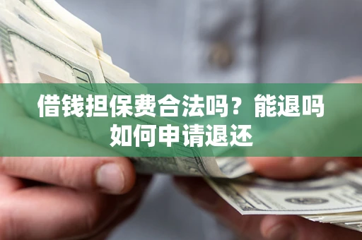 北京借钱担保费合法吗？能退吗如何申请退还