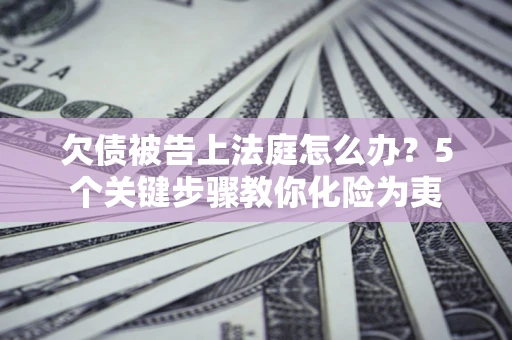 北京欠债被告上法庭怎么办？5个关键步骤教你化险为夷