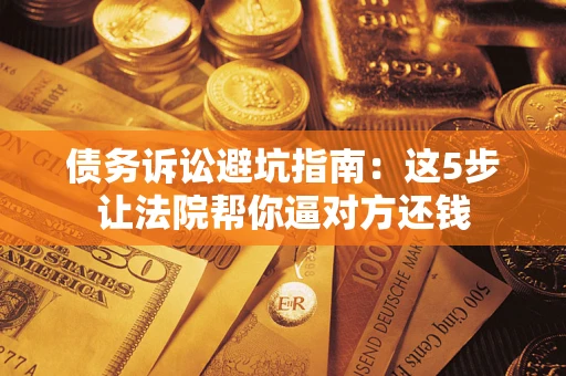 北京债务诉讼避坑指南：这5步让法院帮你逼对方还钱