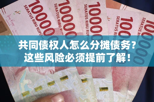 北京共同债权人怎么分摊债务？这些风险必须提前了解！