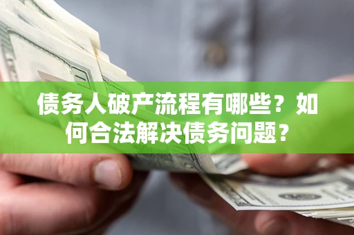 北京债务人破产流程有哪些？如何合法解决债务问题？