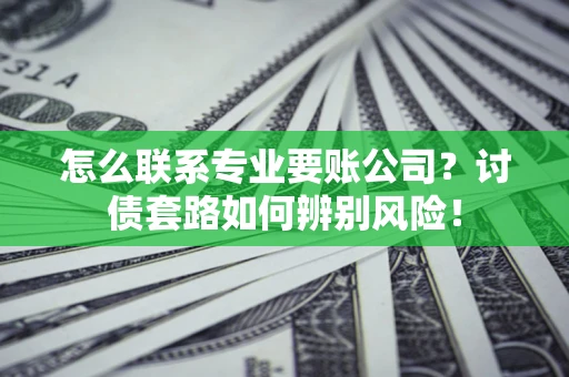 北京怎么联系专业要账公司？讨债套路如何辨别风险！