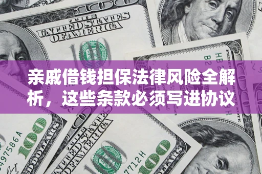 北京亲戚借钱担保法律风险全解析，这些条款必须写进协议