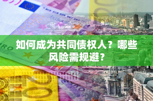 北京如何成为共同债权人？哪些风险需规避？