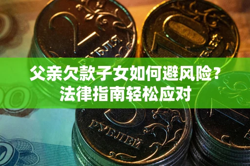 北京父亲欠款子女如何避风险？法律指南轻松应对