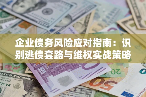 北京企业债务风险应对指南：识别逃债套路与维权实战策略