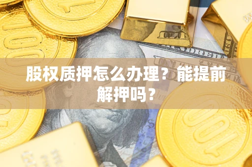 北京股权质押怎么办理？能提前解押吗？