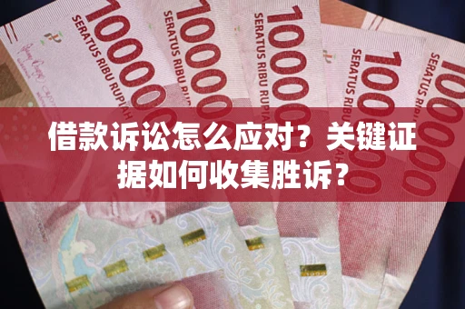 北京借款诉讼怎么应对？关键证据如何收集胜诉？