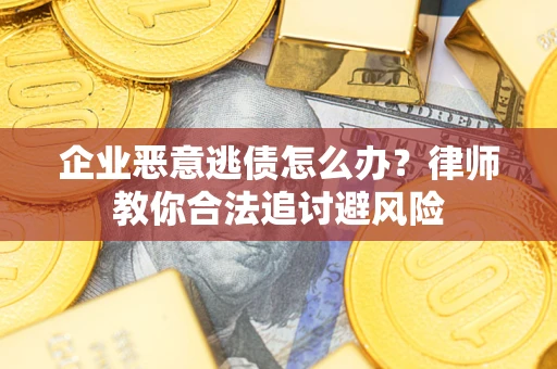 北京企业恶意逃债怎么办？律师教你合法追讨避风险
