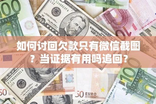 北京如何讨回欠款只有微信截图？当证据有用吗追回？