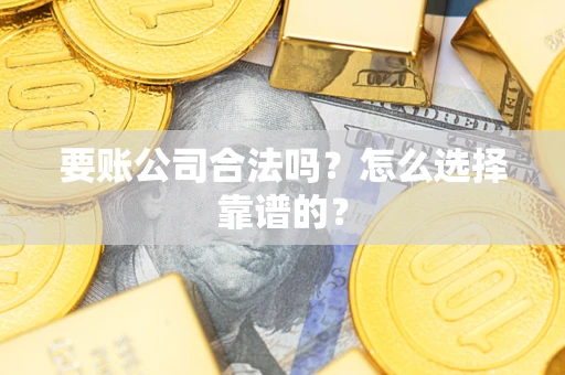 北京要账公司合法吗？怎么选择靠谱的？
