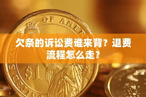 北京欠条的诉讼费谁来背？退费流程怎么走？