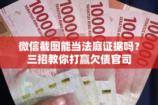 北京微信截图能当法庭证据吗？三招教你打赢欠债官司